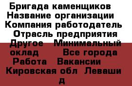 Бригада каменщиков › Название организации ­ Компания-работодатель › Отрасль предприятия ­ Другое › Минимальный оклад ­ 1 - Все города Работа » Вакансии   . Кировская обл.,Леваши д.